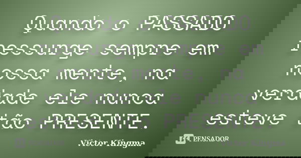 Quando o PASSADO ressurge sempre em nossa mente, na verdade ele nunca esteve tão PRESENTE.... Frase de Victor Kingma.