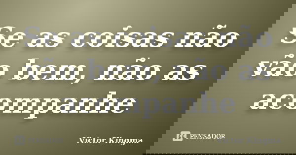 Se as coisas não vão bem, não as acompanhe... Frase de Victor Kingma.