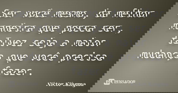 Ser você mesmo, da melhor maneira que possa ser, talvez seja a maior mudança que você precisa fazer.... Frase de Victor kingma.