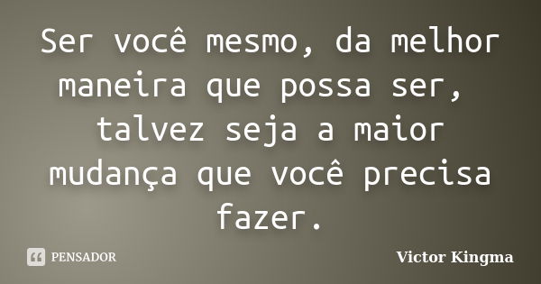 Ser você mesmo, da melhor maneira que possa ser, talvez seja a maior mudança que você precisa fazer.... Frase de Victor kingma.