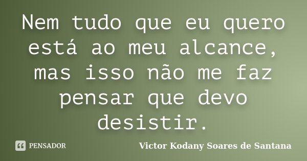 Nem tudo que eu quero está ao meu alcance, mas isso não me faz pensar que devo desistir.... Frase de Victor Kodany Soares de Santana.