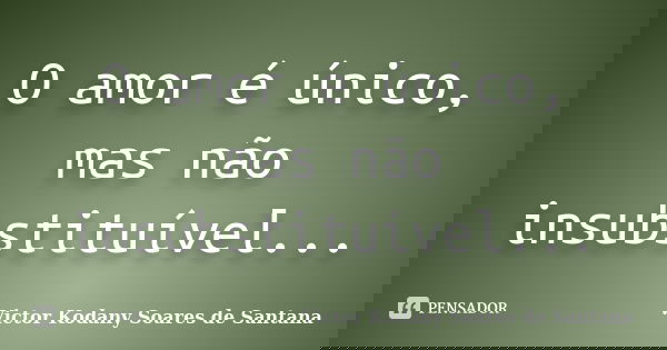 O amor é único, mas não insubstituível...... Frase de Victor Kodany Soares de Santana.