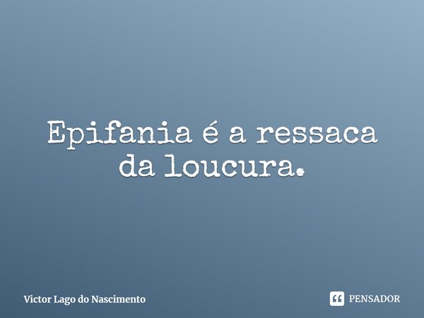 Epifania é a ressaca da loucura.⁠... Frase de Victor Lago do Nascimento.