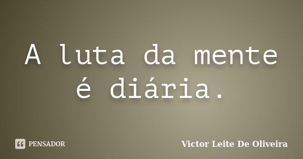 A luta da mente é diária.... Frase de Victor Leite De Oliveira.