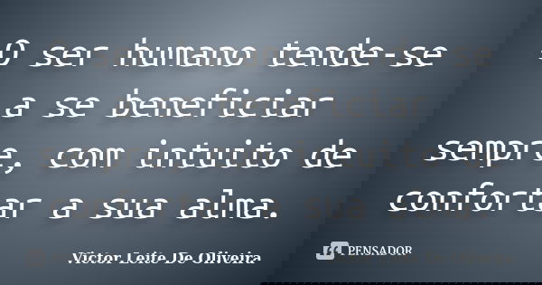 O ser humano tende-se a se beneficiar sempre, com intuito de confortar a sua alma.... Frase de Victor Leite de Oliveira.