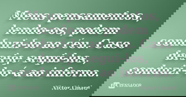 Meus pensamentos, lendo-os, podem conduzi-lo ao céu. Caso deseje segui-los, conduzi-lo-á ao inferno.... Frase de Victor Linard.