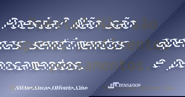 Poesia? Não são apenas sentimentos e pensamentos.... Frase de Victor Lucas Oliveira Lino..