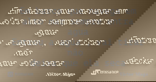 Em barco que navega em alto mar sempre entra agua Entrou a agua , vai tirar não deixa que ela seca... Frase de Victor Maga.