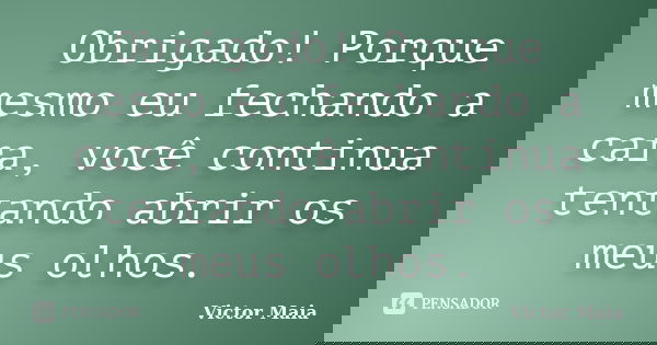 Obrigado! Porque mesmo eu fechando a cara, você continua tentando abrir os meus olhos.... Frase de Victor Maia.