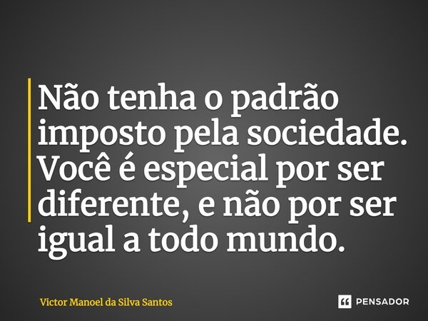 ⁠Não tenha o padrão imposto pela sociedade. Você é especial por ser diferente, e não por ser igual a todo mundo.... Frase de Victor Manoel da Silva Santos.