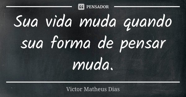 Sua vida muda quando sua forma de pensar muda.... Frase de Victor Matheus Dias.