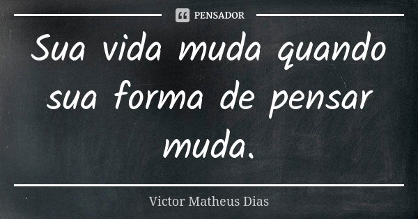 Sua vida muda quando sua forma de pensar muda.... Frase de Victor Matheus Dias.