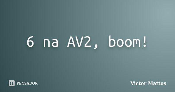 6 na AV2, boom!... Frase de Victor Mattos.