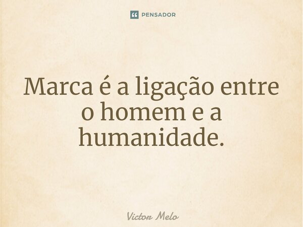⁠Marca é a ligação entre o homem e a humanidade.... Frase de Victor Melo.