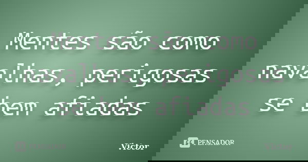 Mentes são como navalhas, perigosas se bem afiadas... Frase de Victor.