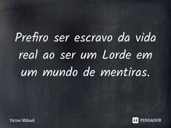⁠Prefiro ser escravo da vida real ao ser um Lorde em um mundo de mentiras.... Frase de Victor Mikael.