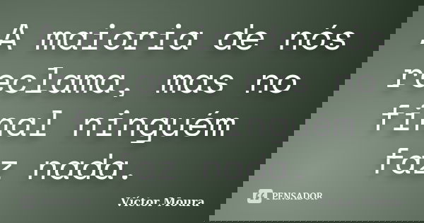 A maioria de nós reclama, mas no final ninguém faz nada.... Frase de Víctor Moura.