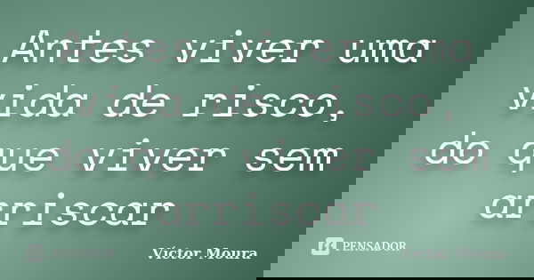 Antes viver uma vida de risco, do que viver sem arriscar... Frase de Víctor Moura.