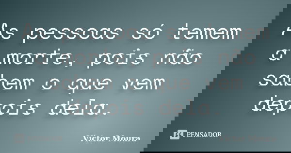 As pessoas só temem a morte, pois não sabem o que vem depois dela.... Frase de Víctor Moura.
