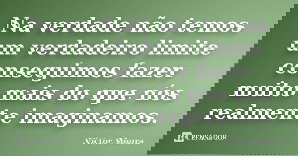 Na verdade não temos um verdadeiro limite conseguimos fazer muito mais do que nós realmente imaginamos.... Frase de Víctor Moura.