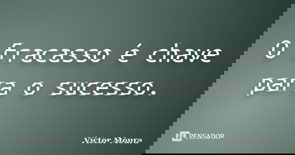 O fracasso é chave para o sucesso.... Frase de Víctor Moura.