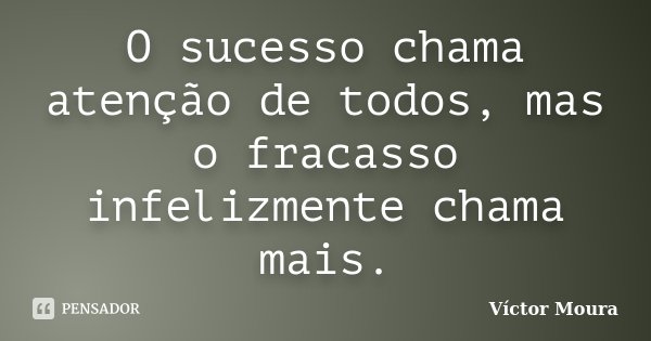 O sucesso chama atenção de todos, mas o fracasso infelizmente chama mais.... Frase de Víctor Moura.