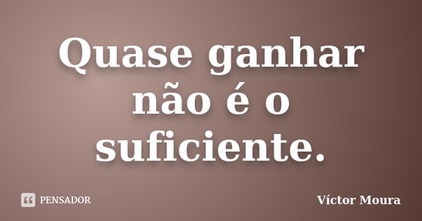 Quase ganhar não é o suficiente.... Frase de Víctor Moura.