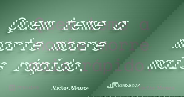 Quem teme a morte morre mais rápido.... Frase de Víctor Moura.