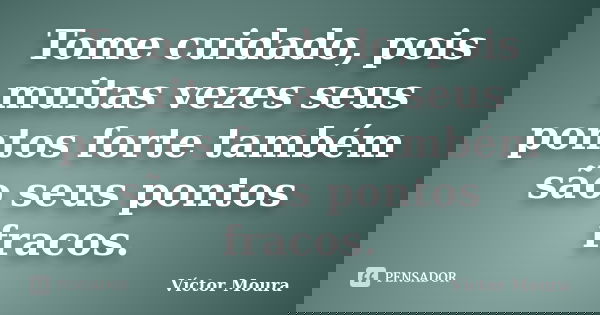 Tome cuidado, pois muitas vezes seus pontos forte também são seus pontos fracos.... Frase de Víctor Moura.