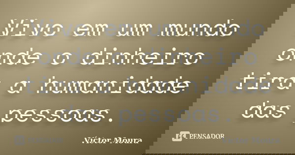 Vivo em um mundo onde o dinheiro tira a humanidade das pessoas.... Frase de Víctor Moura.