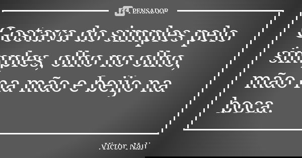 Gostava do simples pelo simples, olho no olho, mão na mão e beijo na boca.... Frase de Victor Nali.