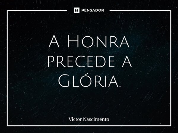 ⁠A Honra precede a Glória.... Frase de Victor Nascimento.