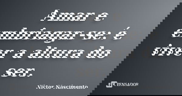Amar e embriagar-se: é viver a altura do ser.... Frase de Victor Nascimento.