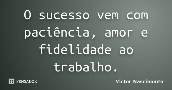 O sucesso vem com paciência, amor e fidelidade ao trabalho.... Frase de Victor Nascimento.