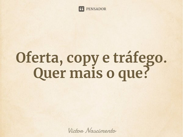 Oferta, copy e tráfego. Quer mais o que?... Frase de Victor Nascimento.