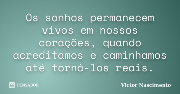 Os sonhos permanecem vivos em nossos corações, quando acreditamos e caminhamos até torná-los reais.... Frase de Victor Nascimento.