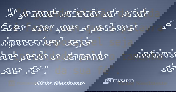 "A grande missão da vida é fazer com que a palavra impossível seja intimidade pelo o tamanho da sua fé".... Frase de Victor Nascimento.