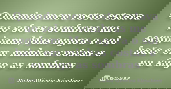 Quando meu rosto estava ao sol as sombras me seguiam, Mas agora o sol bate em minhas costas e eu sigo as sombras... Frase de Victor Oliveira Kirschner.