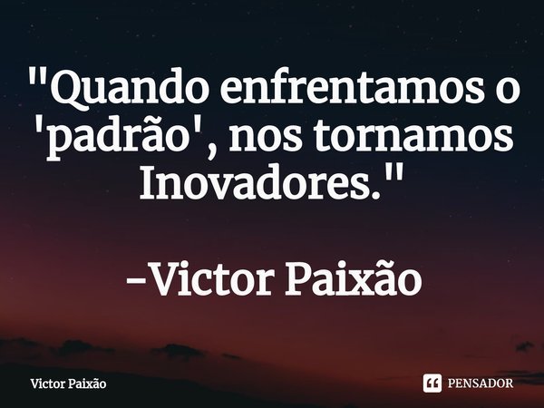 ⁠"Quando enfrentamos o 'padrão', nos tornamos Inovadores." -Victor Paixão... Frase de Victor Paixão.