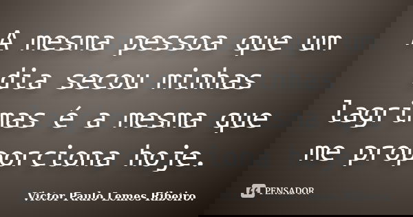 A mesma pessoa que um dia secou minhas lagrimas é a mesma que me proporciona hoje.... Frase de Victor Paulo Lemes Ribeiro..