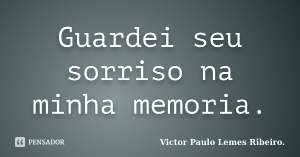 Guardei seu sorriso na minha memoria.... Frase de Victor Paulo Lemes Ribeiro..