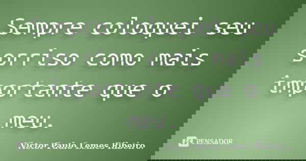 Sempre coloquei seu sorriso como mais importante que o meu.... Frase de Victor Paulo Lemes Ribeiro..