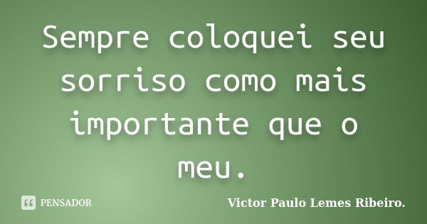 Sempre coloquei seu sorriso como mais importante que o meu.... Frase de Victor Paulo Lemes Ribeiro..