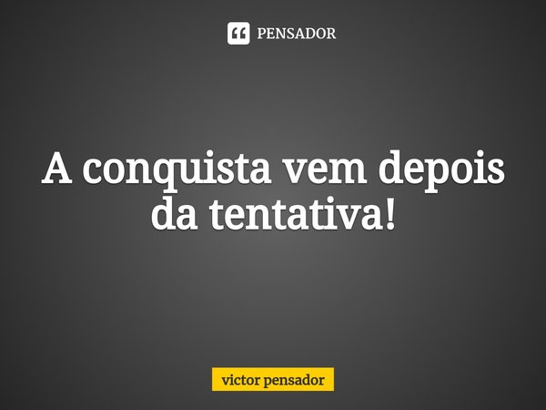 A conquista vem depois da tentativa!⁠... Frase de victor pensador.