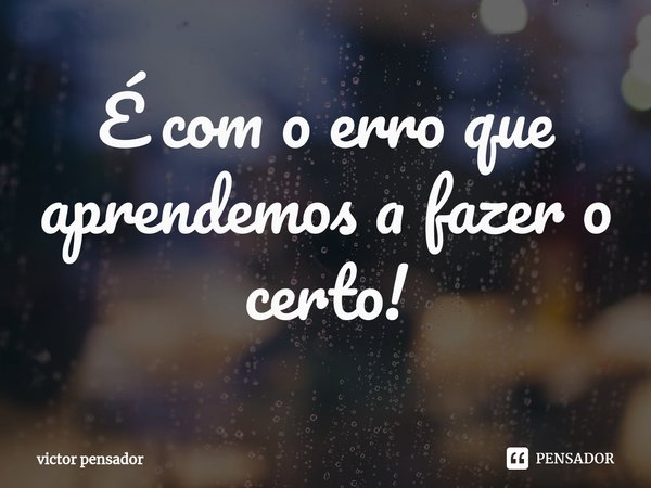 ⁠É com o erro que aprendemos a fazer o certo!... Frase de victor pensador.