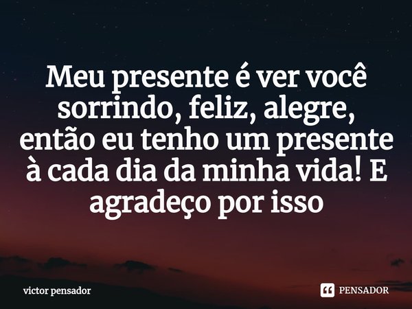 Meu presente é ver você sorrindo, feliz, alegre, então eu tenho um presente à cada dia da minha vida!⁠ E agradeço por isso... Frase de victor pensador.