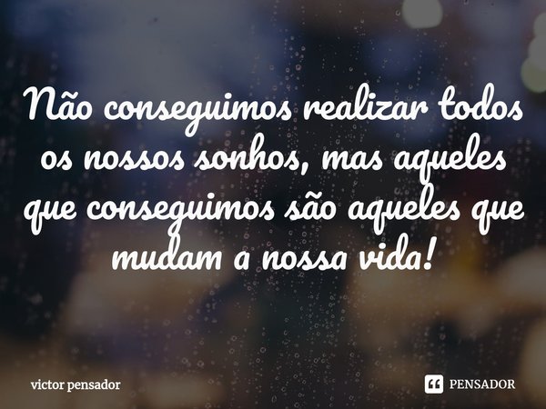 Não conseguimos realizar todos os nossos sonhos, mas aqueles que conseguimos são aqueles que mudam a nossa vida!⁠... Frase de victor pensador.