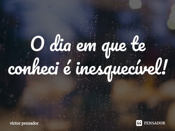 O dia em que te conheci é inesquecível!⁠... Frase de victor pensador.