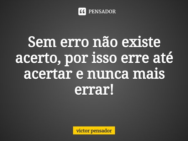 ⁠Sem erro não existe acerto, por isso erre até acertar e nunca mais errar!... Frase de victor pensador.