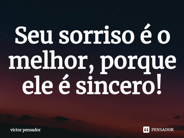 ⁠Seu sorriso é o melhor, porque ele é sincero!... Frase de victor pensador.